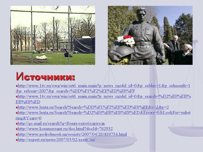 Источники: http://www.1tv.ru/owa/win/ort6_main.main?p_news_razdel_id=0&p_selday=1&p_selmonth=1&p_selyear=2007&p_search=%DD%F1%F2%EE%ED%E8%FF http://www.1tv.ru/owa/win/ort6_main.main?p_news_razdel_id=0&p_search=%D2%E0%EB%EB%E8%ED http://www.lenta.ru/Search?Search=%DD%F1%F2%EE%ED%E8%FF&x=2&y=2 http://www.lenta.ru/Search?Search=%D2%E0%EB%EB%E8%ED&Errors=0&LookFor=substring&Years=0 http://go.mail.ru/search?q=Воин-освободитель http://www.kommersant.ru/doc.html?docId=762932 http://www.podrobnosti.ua/society/2007/04/28/419754.html http://expert.ru/news/2007/05/02/eestii_eu/